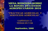 MESA REDONDA SOBRE LA RONDA DE CENSOS AGROPECUARIOS 2010 “PRÁCTICAS AGRÍCOLAS Y SERVICIOS AGRÍCOLAS” CAPÍTULO 11 TEMAS 05 Y 06 Septiembre, 2008.