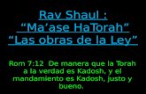 Rom 7:12 De manera que la Torah a la verdad es Kadosh, y el mandamiento es Kadosh, justo y bueno.