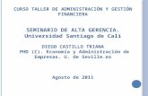 CURSO TALLER DE ADMINISTRACIÓN Y GESTIÓN FINANCIERA SEMINARIO DE ALTA GERENCIA. Universidad Santiago de Cali DIEGO CASTILLO TRIANA PHD (C). Economía y.