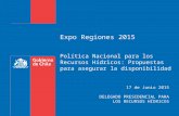 Expo Regiones 2015 Política Nacional para los Recursos Hídricos: Propuestas para asegurar la disponibilidad 17 de Junio 2015 DELEGADO PRESIDENCIAL PARA.