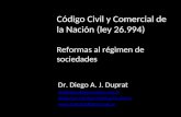 Código Civil y Comercial de la Nación (ley 26.994) Reformas al régimen de sociedades Dr. Diego A. J. Duprat diegoduprat@bvconline.com.ar diegoduprat@dupratpellegrini.com.ar.