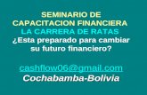 Cashflow06@gmail.com cashflow06@gmail.com Cochabamba-Bolivia SEMINARIO DE CAPACITACION FINANCIERA LA CARRERA DE RATAS ¿Esta preparado para cambiar su futuro.