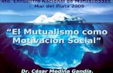 “El Mutualismo como Motivación Social” 4to. Encuentro Nacional de Mutualidades - Mar del Plata 2008 Dr. César Medina Gandía.