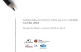 NIÑOS DIALOGANDO POR LA EDUCACIÓN CLASE 2012 Ciudad de México, octubre 29-30 de 2012.