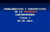 PROBLEMÁTICAS Y PERSPECTIVAS DE LA PEDAGOGÍA CONTEMPORÁNEA Clase 3 03 05 2014.