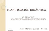 PLANIFICACIÓN DIDÁCTICA UN DESAFÍO Y UNA RESPONSABILIDAD INSTITUCIONAL Insp. Mariana Suarez – Cecilia Grille.