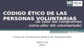 CÓDIGO ÉTICO DE LAS PERSONAS VOLUNTARIAS Curso de Formación Básica de Voluntariado SOUCAN 2015 (el valor del compromiso como pilar del voluntariado)