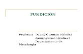 FUNDICIÓN Profesor: Danny Guzmán Méndez danny.guzman@uda.cl Departamento de Metalurgia.
