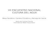 VII ENCUENTRO NACIONAL CULTURA DEL AGUA Mesa Temática: Cambio Climático y Percepción Social Maria del Carmen Portillo International Water Association.