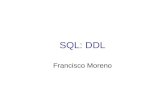 SQL: DDL Francisco Moreno. SQL: DDL DDL: Lenguaje de Definición de Datos Permite crear objetos en la BD Tipos de objetos: - Tablas: corresponden a las.