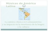 La música clásica en Latinoamérica y su impacto en la enseñanza de la lengua y la cultura Músicas de América Latina.