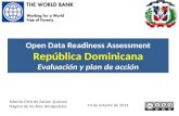 Open Data Readiness Assessment República Dominicana Evaluación y plan de acción Alberto Ortiz de Zarate @alorza Nagore de los Ríos @nagodelos 14 de octubre.