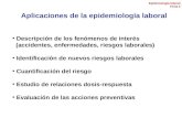 Aplicaciones de la epidemiología laboral Descripción de los fenómenos de interés (accidentes, enfermedades, riesgos laborales) Identificación de nuevos.