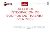 TALLER DE INTEGRACIÓN DE EQUIPOS DE TRABAJO IVEA 2009 INSTRUCTOR: LIC. JORGE HUMBERTO CLAVIJO RIVAS.