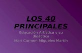 LOS 40 PRINCIPALES Educación Artística y su didáctica Mari Carmen Migueles Martín.