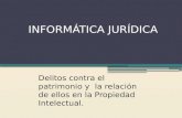 INFORMÁTICA JURÍDICA Delitos contra el patrimonio y la relación de ellos en la Propiedad Intelectual.