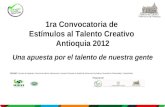 1ra Convocatoria de Estímulos al Talento Creativo Antioquia 2012 Una apuesta por el talento de nuestra gente Apoyan: Gerencia de Negritudes, Gerencia de.