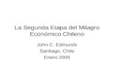 La Segunda Etapa del Milagro Económico Chileno John C. Edmunds Santiago, Chile Enero 2005.