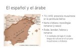 El español y el árabe 711-1492: presencia musulmana en la península ibérica Norte cristiano: monolingüe romance (y vasco) Árabe, bereber, hebreo y romance.