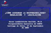 ¿CÓMO ASEGURAR LA RESPONSABILIDAD? REGULACIÓN Y LEGISLACIÓN Oscar Landerretche Gacitúa, Ph.D Vicepresidente Ejecutivo de CORFO Santiago de Chile, 27 de.
