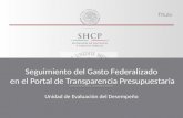 Seguimiento del Gasto Federalizado en el Portal de Transparencia Presupuestaria Unidad de Evaluación del Desempeño.