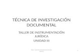 TÉCNICA DE INVESTIGACIÓN DOCUMENTAL TALLER DE INSTRUMENTACIÓN JURÍDICA UNIDAD III Dra. Carmen Hortencia Arvizu Ibarra1.