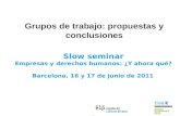 Grupos de trabajo: propuestas y conclusiones 1 Slow seminar Empresas y derechos humanos: ¿Y ahora qué? Barcelona, 16 y 17 de junio de 2011.