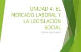UNIDAD 4: EL MERCADO LABORAL Y LA LEGISLACIÓN SOCIAL Profesora: Evelyn Lagos G.