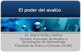 El poder del avalúo Dr. Mario Núñez Molina Decano Asociado de Avalúo y Tecnologías de Aprendizaje Facultad de Artes y Ciencias (RUM)