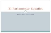 LAS CORTES GENERALES El Parlamento Español. Presentación general Las Cortes Generales son un órgano constitucional del Estado Español constituido y regulado.