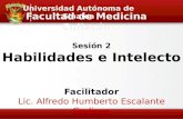 Sesión 2 Habilidades e Intelecto Facilitador Lic. Alfredo Humberto Escalante Godinez Facultad de Medicina Culiacán Universidad Autónoma de Sinaloa.