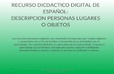RECURSO DICDACTICO DIGITAL DE ESPAÑOL: DESCRIPCION PERSONAS LUGARES O OBJETOS Los recursos educativos digitales son materiales compuestos por medios digitales.