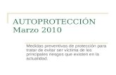 AUTOPROTECCIÓN Marzo 2010 Medidas preventivas de protección para tratar de evitar ser víctima de los principales riesgos que existen en la actualidad.