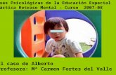 Bases Psicológicas de la Educación Especial Práctica Retraso Mental – Curso 2007-08 El caso de Alberto Profesora: Mª Carmen Fortes del Valle.