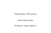 Métodos Mineros Auto soportados Profesor: Jorge López C.