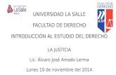 UNIVERSIDAD LA SALLE FACULTAD DE DERECHO INTRODUCCIÓN AL ESTUDIO DEL DERECHO LA JUSTICIA Lic. Álvaro José Amado Lerma Lunes 10 de noviembre del 2014.