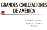 Civilizaciones: Azteca, Inca y Maya. Tres civilizaciones indígenas Los latinoamericanos valoramos el hecho de que cuando la Corona de España inició la.