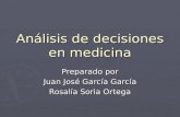 Análisis de decisiones en medicina Preparado por Juan José García García Rosalía Soria Ortega.