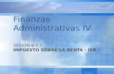 SESION 6 Y 7 IMPUESTO SOBRE LA RENTA - ISR - Finanzas Administrativas IV.