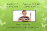 AMIGUITO… ¿Quieres SER UN Campeón ? ¡COME SANO! Ana C. Ovalle anitaovalle2412@hotmail.com.