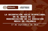 LA ORIENTACIÓN SOCIO OCUPACIONAL EN EL MARCO DE LA MODERNIZACIÓN DE LA EDUCACIÓN MEDIA EN COLOMBIA 17 de septiembre de 2014.