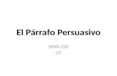 El Párrafo Persuasivo SPAN 250 UT. Persuadir = convencer – El párrafo persuasivo tiene la meta de cambiar el modo de pensar del que lee.