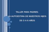 TALLER PARA PADRES: LA AUTOESTIMA DE NUESTROS HIJOS DE O A 6 AÑOS.