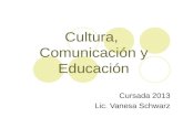 Cultura, Comunicación y Educación Cursada 2013 Lic. Vanesa Schwarz.