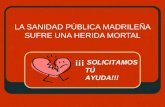 1 LA SANIDAD PÚBLICA MADRILEÑA SUFRE UNA HERIDA MORTAL ¡¡¡ SOLICITAMOS TÚ AYUDA!!!