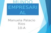 MUNDO EMPRESARIAL Manuela Palacio Rios 10-A. ¿ QUE ES ? El mundo empresarial es competencia, se trata de ser el mejor dentro de una esfera en la que debes.