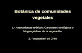 Botánica de comunidades vegetales 1.- Antecedentes teóricos: Caracteres ecológicos y biogeográficos de la vegetación 2.- Vegetación de Chile.