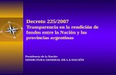 Decreto 225/2007 Transparencia en la rendición de fondos entre la Nación y las provincias argentinas Presidencia de la Nación SINDICTURA GENERAL DE LA.