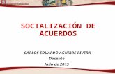 SOCIALIZACIÓN DE ACUERDOS CARLOS EDUARDO AGUIRRE RIVERA Docente Julio de 2015.
