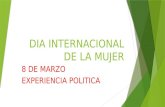 DIA INTERNACIONAL DE LA MUJER 8 DE MARZO EXPERIENCIA POLITICA.